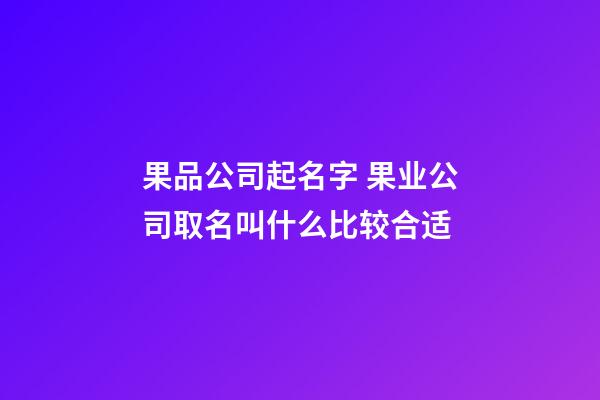 果品公司起名字 果业公司取名叫什么比较合适-第1张-公司起名-玄机派